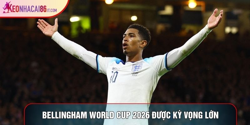 Bellingham World Cup 2026 được kỳ vọng lớn