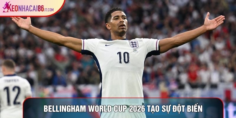 Bellingham World Cup 2026 tạo sự đột biến