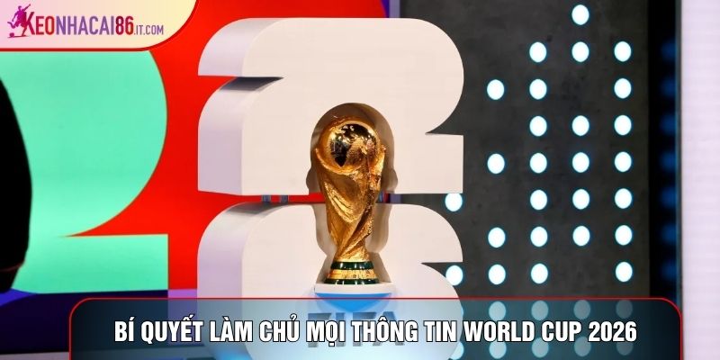 Bí quyết làm chủ mọi thông tin World Cup 2026