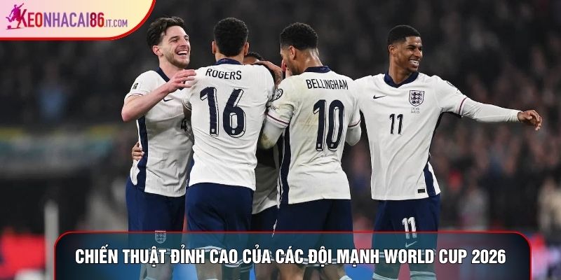 Chiến thuật đỉnh cao của các đội mạnh World Cup 2026 
