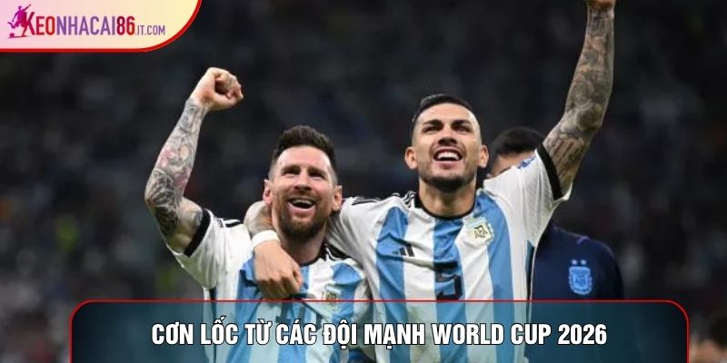 Cơn lốc từ các đội mạnh World Cup 2026