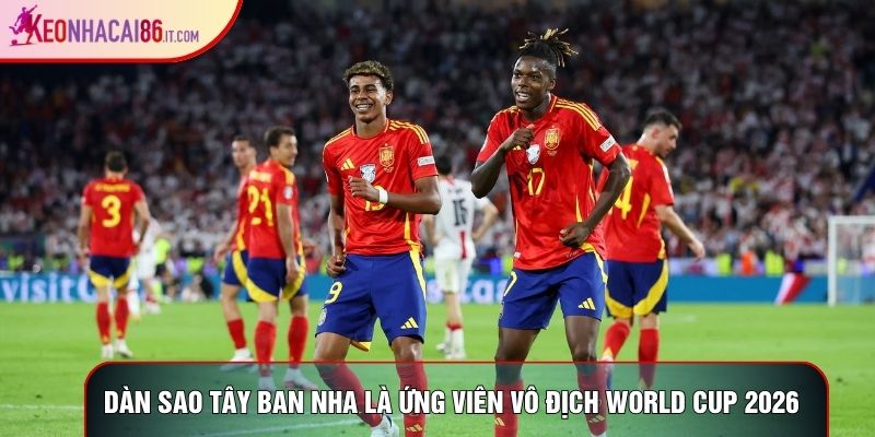 Dàn sao Tây Ban Nha là ứng viên vô địch world cup 2026