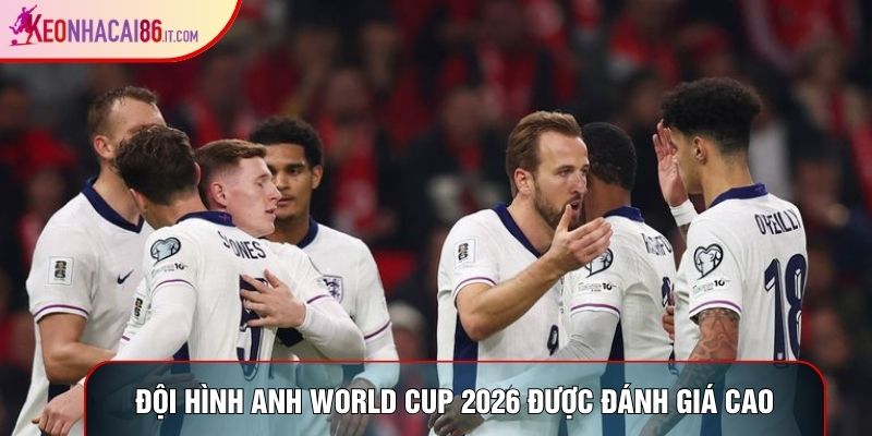 Đội hình Anh World Cup 2026 được đánh giá cao
