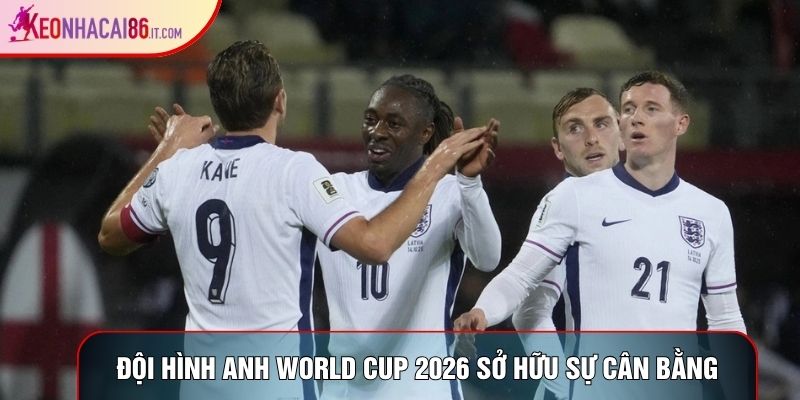 Đội hình Anh World Cup 2026 sở hữu sự cân bằng