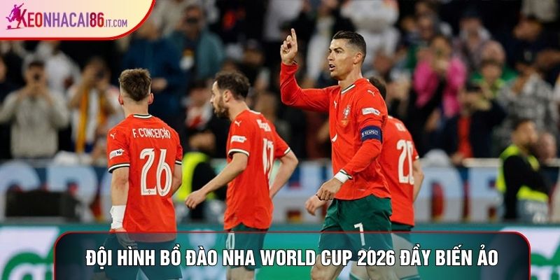 Đội hình Bồ Đào Nha World Cup 2026 đầy biến ảo