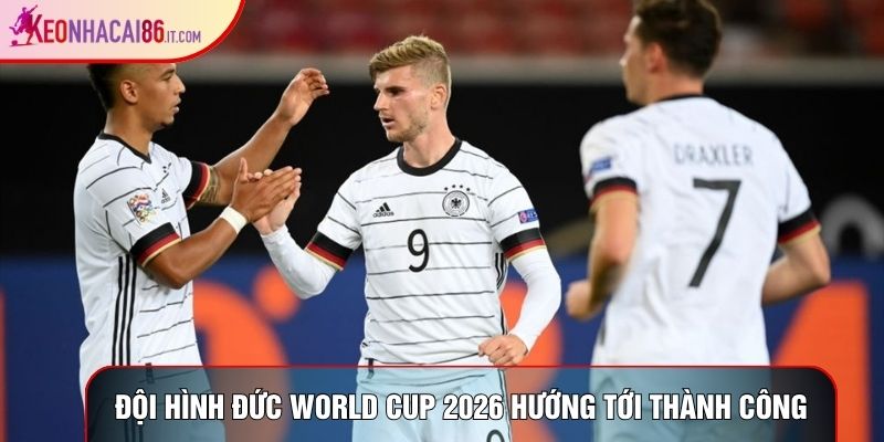 Đội hình Đức World Cup 2026 hướng tới thành công