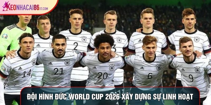Đội hình Đức World Cup 2026 xây dựng sự linh hoạt
