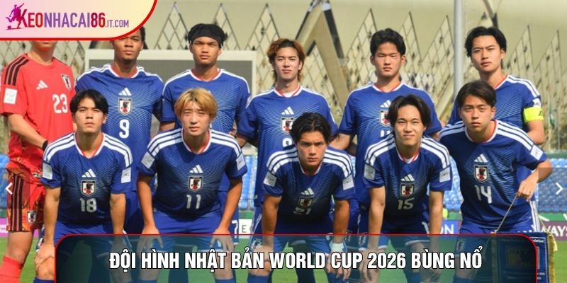 Đội hình Nhật Bản World Cup 2026 bùng nổ