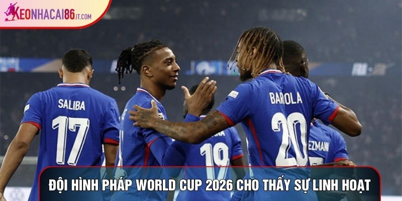 Đội hình Pháp World Cup 2026 cho thấy sự linh hoạt