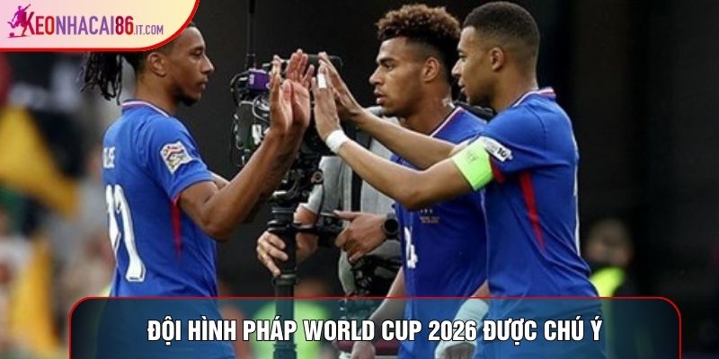 Đội hình Pháp World Cup 2026 được chú ý