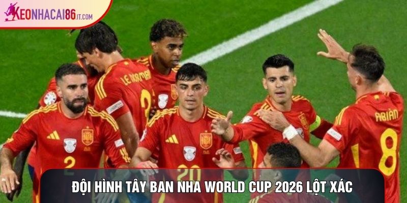 Đội hình Tây Ban Nha World Cup 2026 lột xác