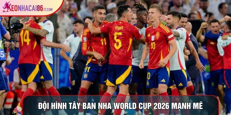 Đội hình Tây Ban Nha World Cup 2026 mạnh mẽ