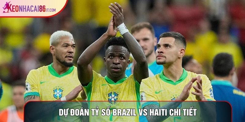 Dự đoán tỷ số Brazil vs Haiti chi tiết