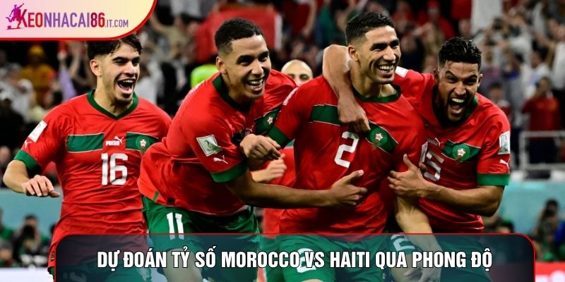 Dự đoán tỷ số Morocco Vs Haiti qua phong độ
