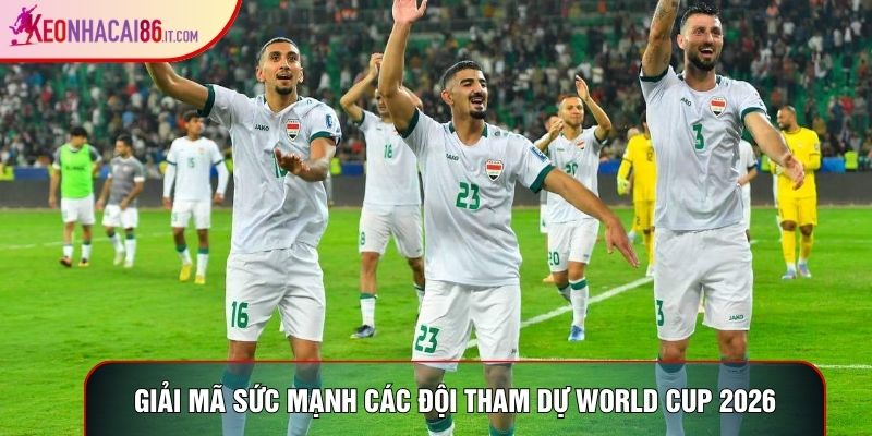 Giải mã sức mạnh các đội tham dự World Cup 2026
