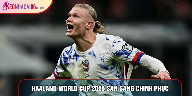 Haaland world cup 2026 sẵn sàng chinh phục