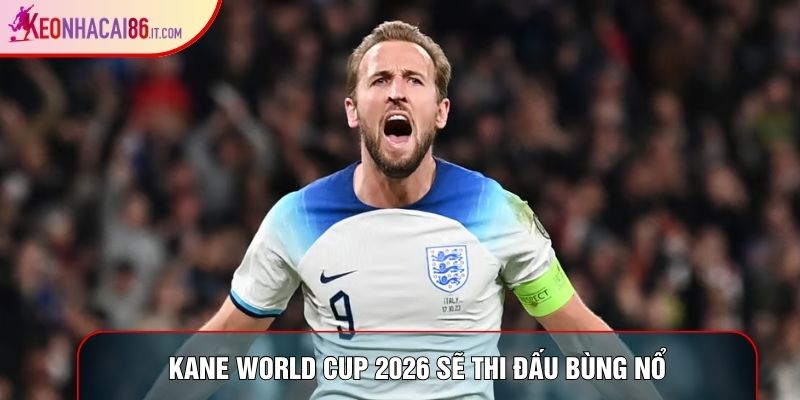 Kane world cup 2026 sẽ thi đấu bùng nổ
