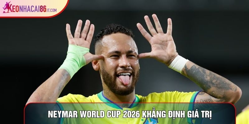 Neymar World Cup 2026 khẳng định giá trị