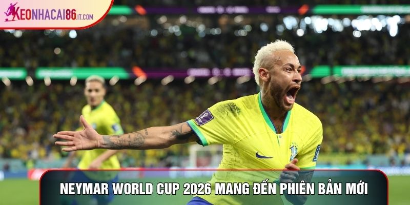 Neymar World Cup 2026 mang đến phiên bản mới