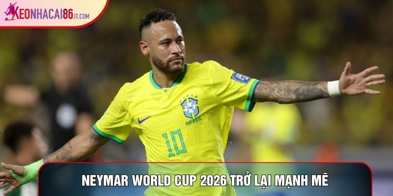 Neymar World Cup 2026 trở lại mạnh mẽ