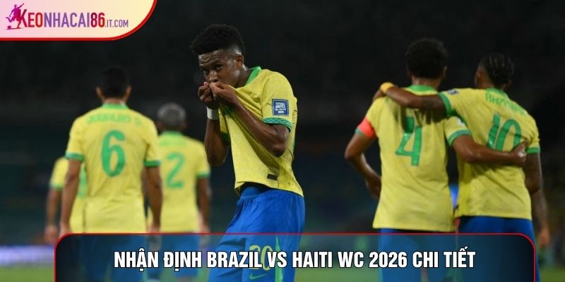 Nhận định Brazil vs Haiti WC 2026 chi tiết Nhận định Brazil vs Haiti WC 2026 chi tiết
