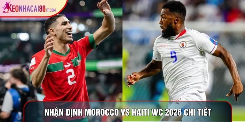 Nhận định Morocco vs Haiti WC 2026 chi tiết