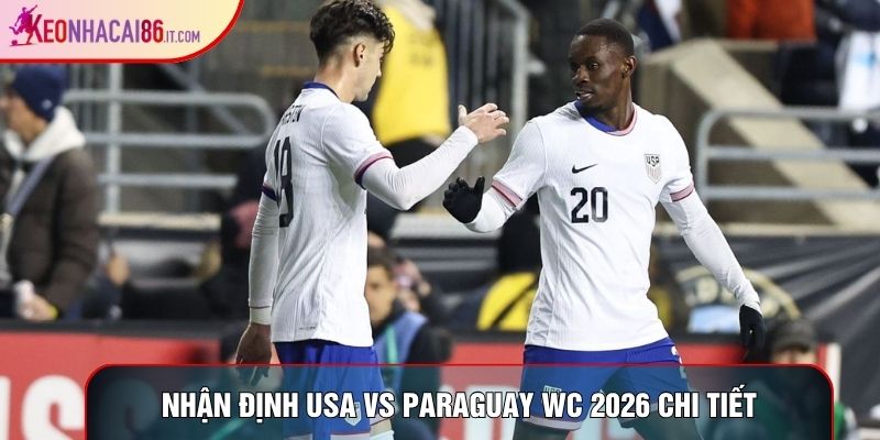 Nhận định USA vs Paraguay WC 2026 chi tiết