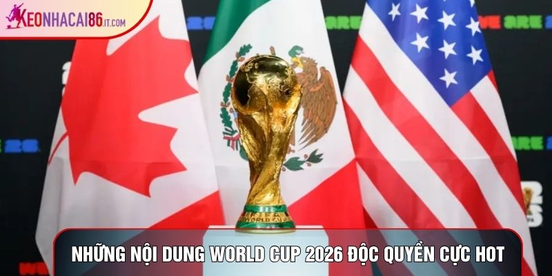 Những nội dung World Cup 2026 độc quyền cực hot