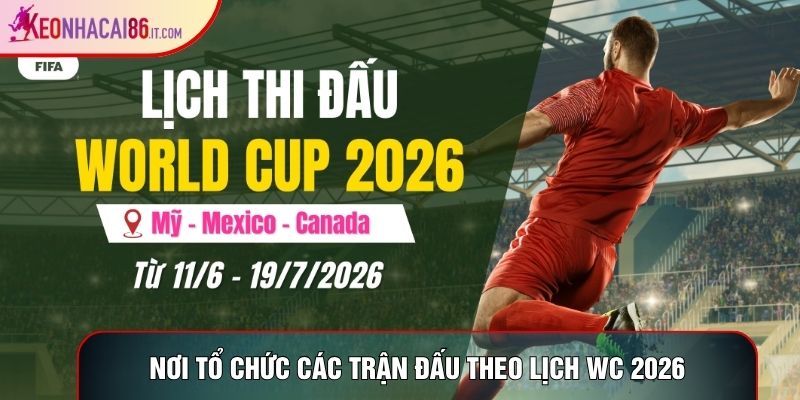 Nơi tổ chức các trận đấu theo lịch wc 2026