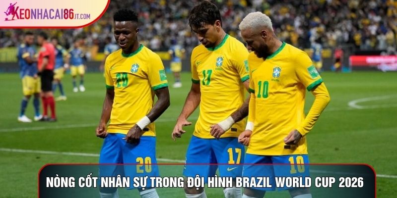 Nòng cốt nhân sự trong đội hình brazil world cup 2026