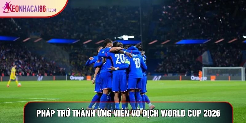 Pháp trở thành ứng viên vô địch world cup 2026