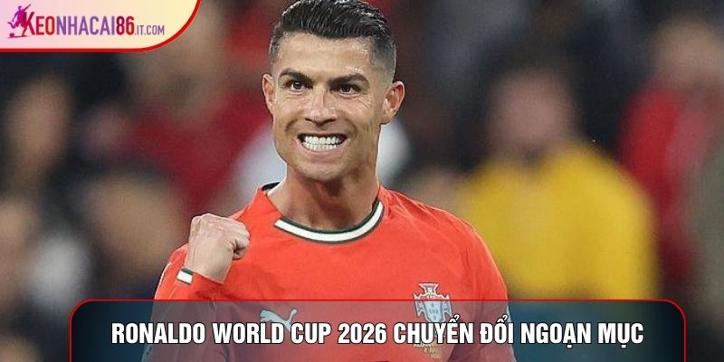 Ronaldo world cup 2026 chuyển đổi ngoạn mục