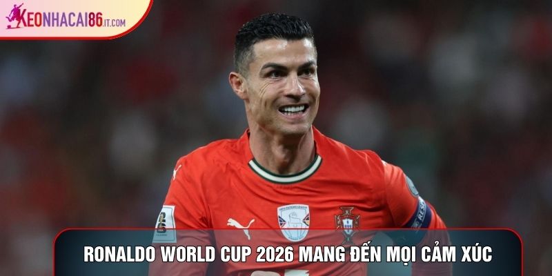 Ronaldo world cup 2026 mang đến mọi cảm xúc