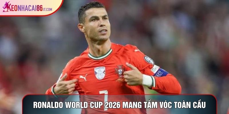 Ronaldo world cup 2026 mang tầm vóc toàn cầu