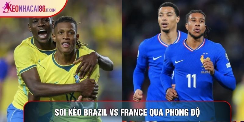 Soi kèo Brazil vs France qua phong độ
