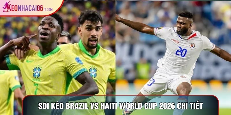 Soi kèo Brazil vs Haiti World Cup 2026 chi tiết