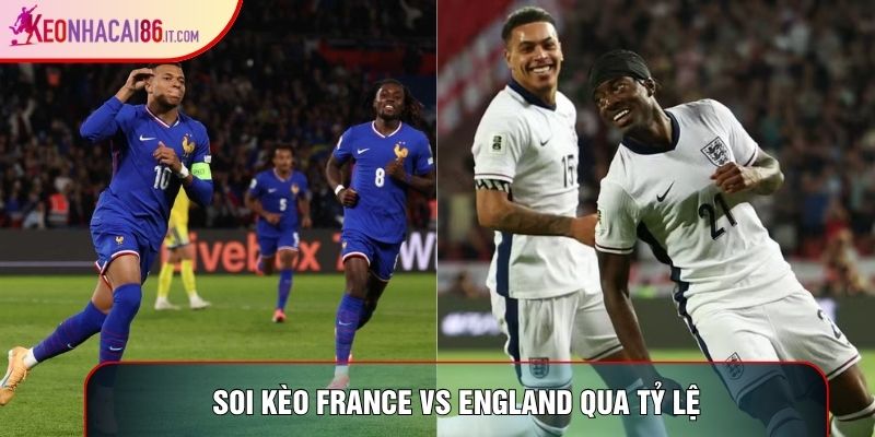 Soi kèo France vs England qua tỷ lệ