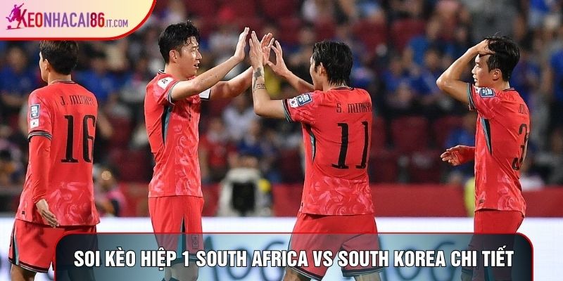 Soi kèo hiệp 1 South Africa vs South Korea chi tiết