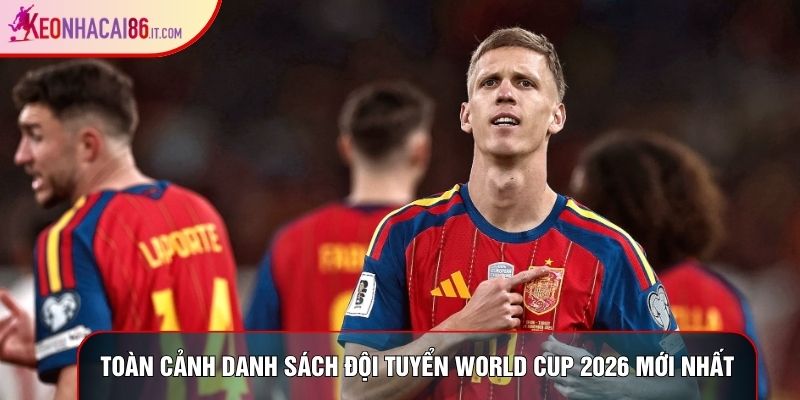 Toàn cảnh danh sách đội tuyển World Cup 2026 mới nhất