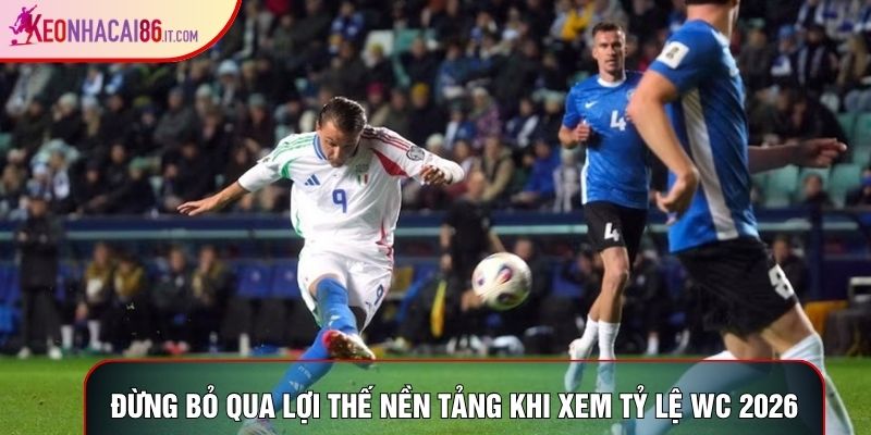 Đừng bỏ qua lợi thế nền tảng khi xem tỷ lệ wc 2026