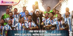 Ứng Viên Vô Địch World Cup 2026 - Những Đội Tuyển Mạnh Nhất