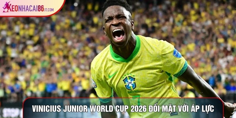 Vinicius junior world cup 2026 đối mặt với áp lực